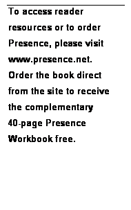 Text Box: To access reader
resources or to order
Presence, please visit
www.presence.net.
Order the book direct
from the site to receive
the complementary
40-page Presence
Workbook free.

